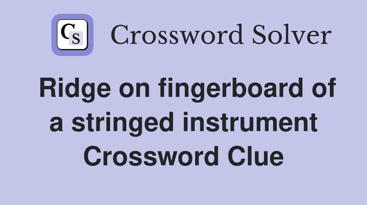 Ridge on fingerboard of a stringed instrument Crossword Clue