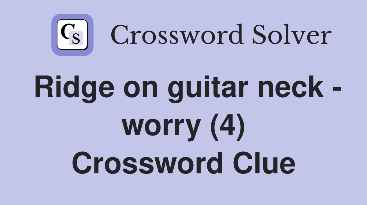 Ridge on guitar neck - worry (4) Crossword Clue