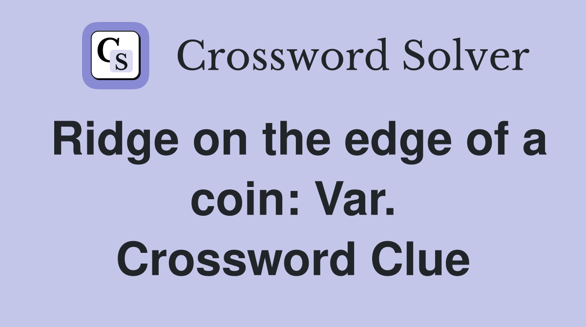 Ridge on the edge of a coin: Var. Crossword Clue