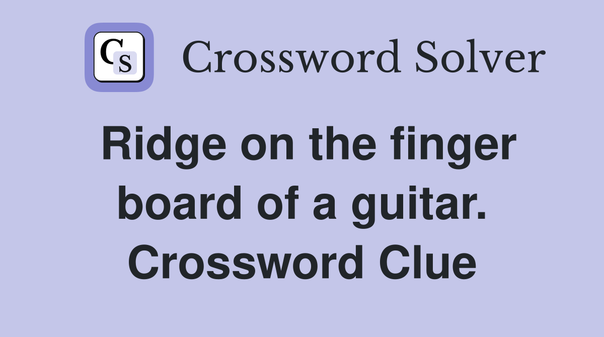 Ridge on the finger board of a guitar. Crossword Clue