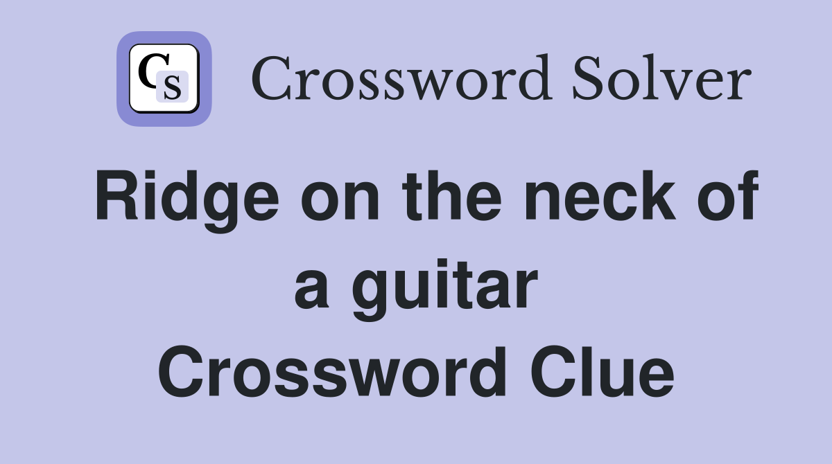 Ridge on the neck of a guitar Crossword Clue