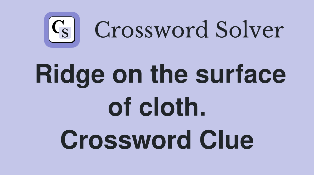 Ridge on the surface of cloth. Crossword Clue