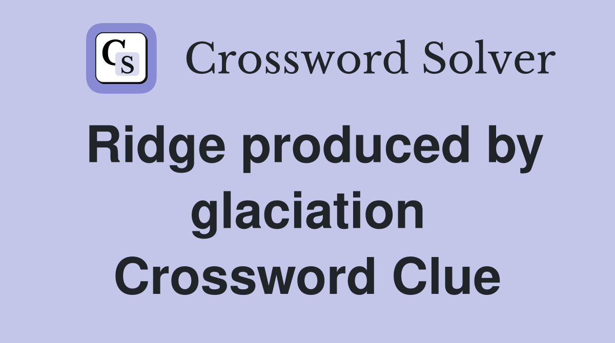 Ridge produced by glaciation Crossword Clue
