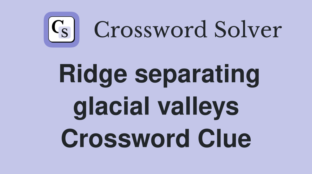 Ridge separating glacial valleys Crossword Clue