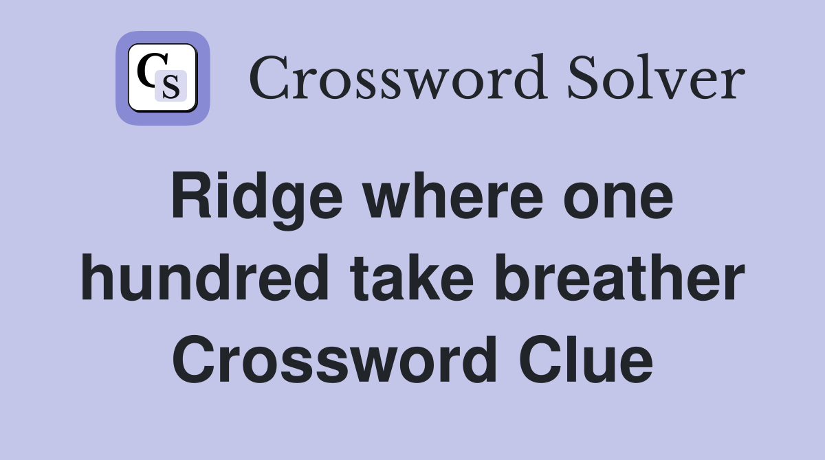 Ridge where one hundred take breather Crossword Clue