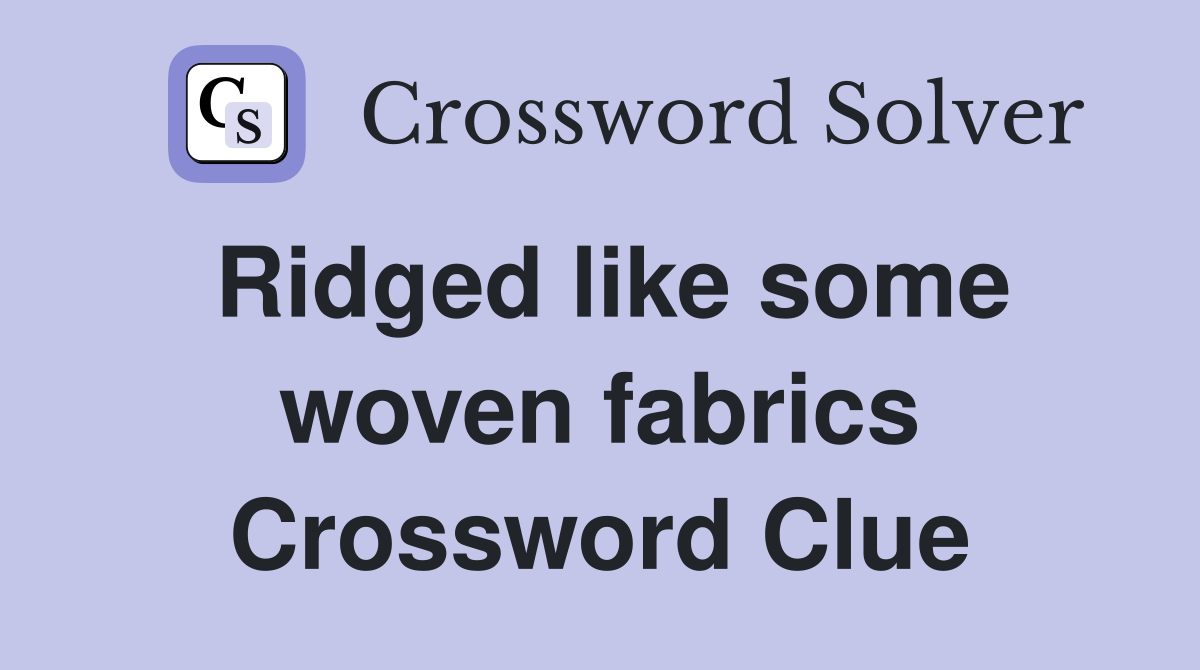Ridged like some woven fabrics Crossword Clue