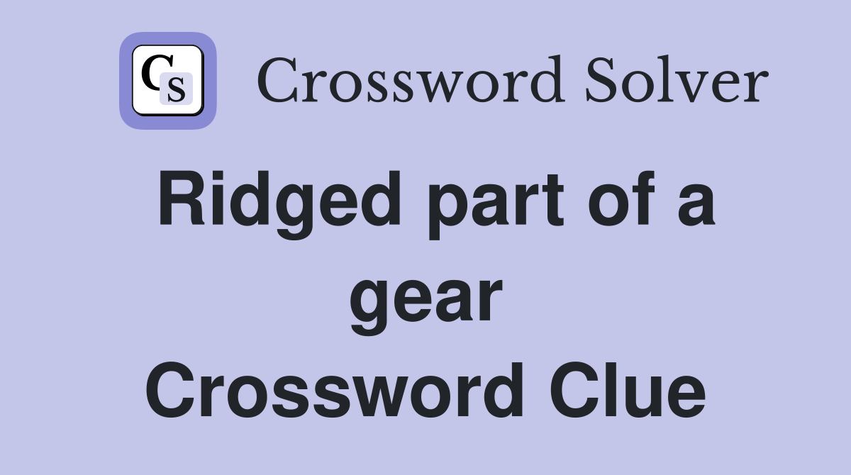 Ridged part of a gear Crossword Clue