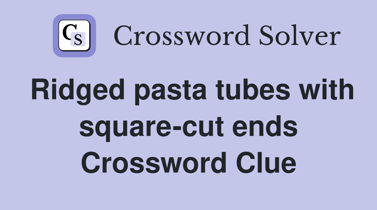 Ridged pasta tubes with square-cut ends Crossword Clue