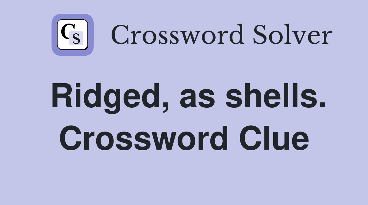 Ridged, as shells. Crossword Clue