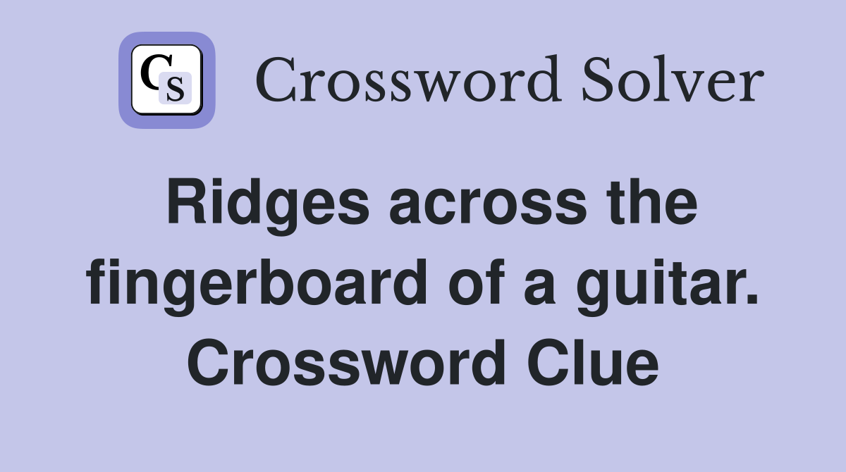 Ridges across the fingerboard of a guitar. Crossword Clue