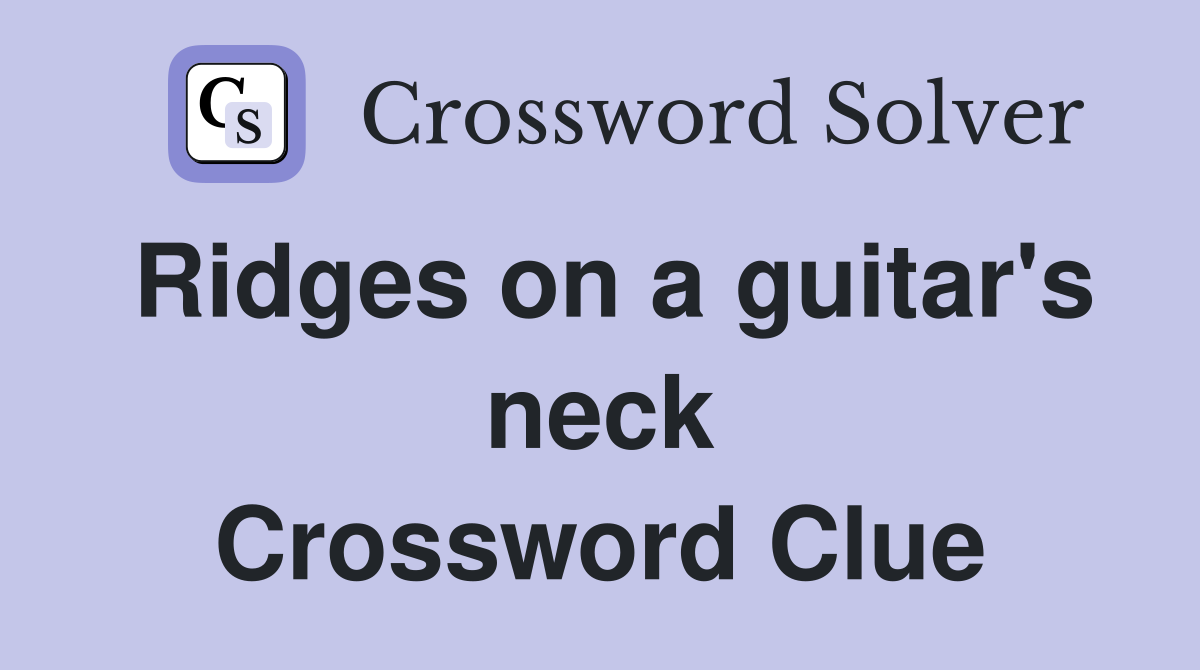 Ridges on a guitar's neck Crossword Clue