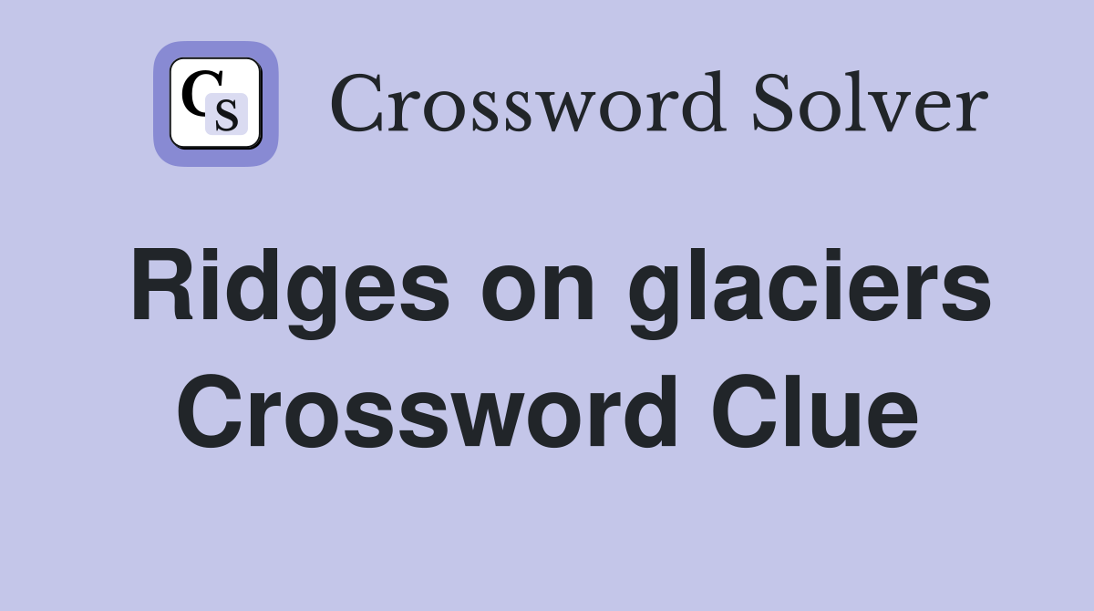 Ridges on glaciers Crossword Clue