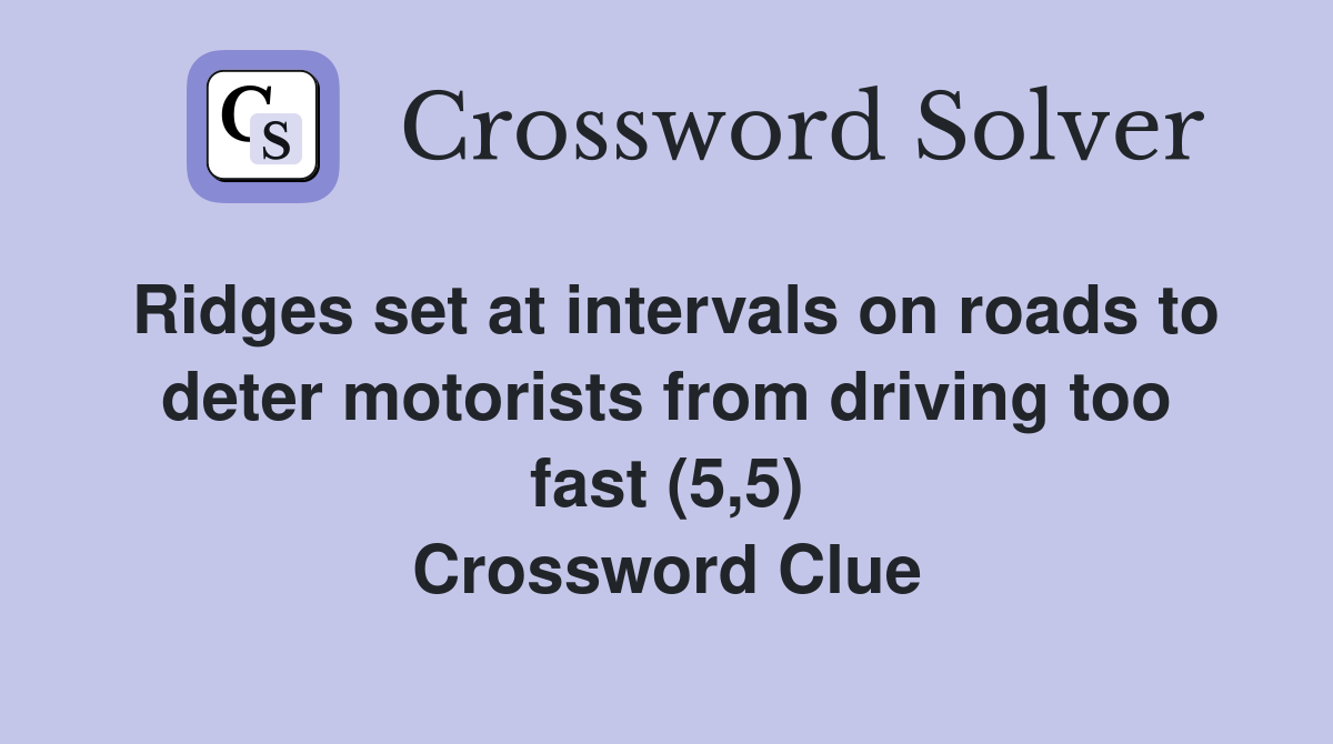 Ridges set at intervals on roads to deter motorists from driving too fast (5,5) Crossword Clue