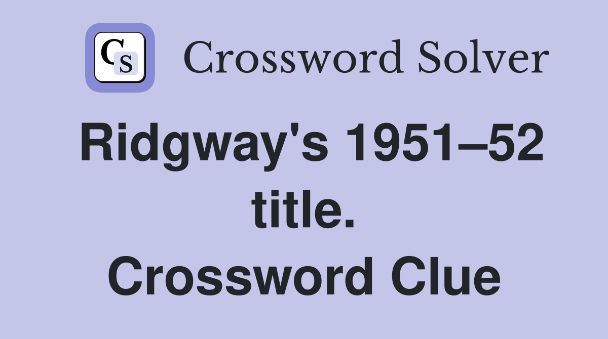 Ridgway's 1951–52 title. Crossword Clue