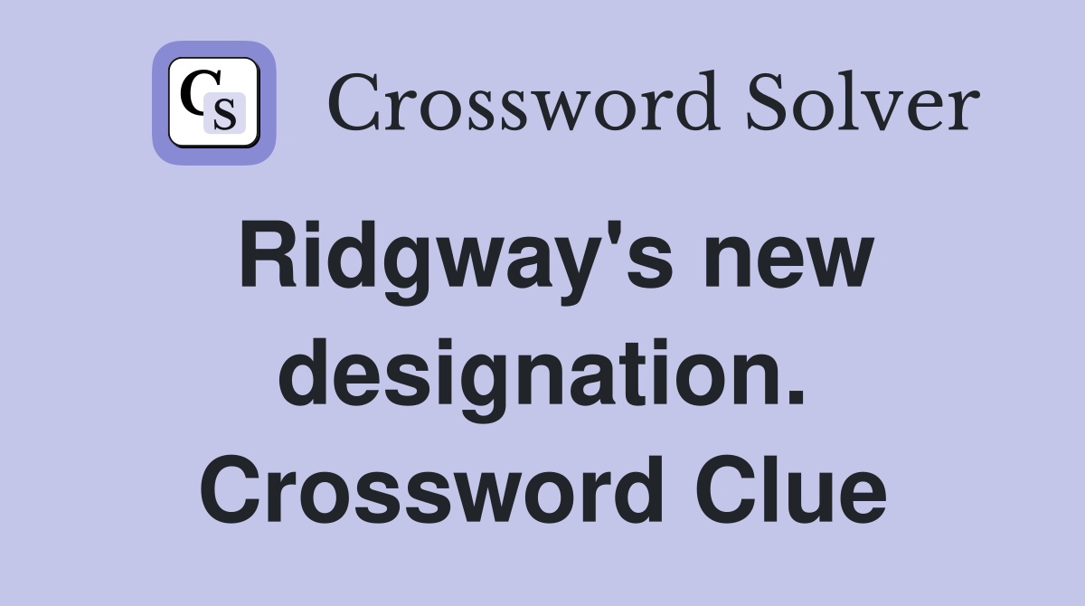 Ridgway's new designation. Crossword Clue