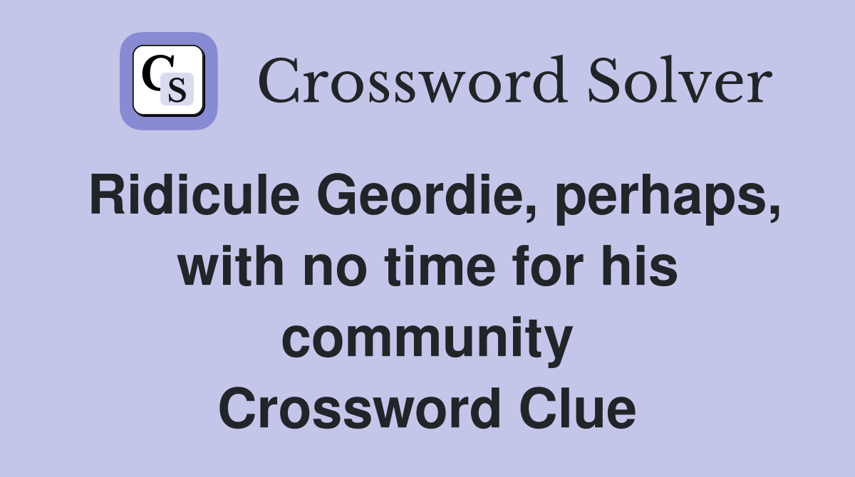 Ridicule Geordie, perhaps, with no time for his community Crossword Clue