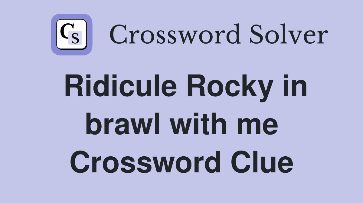 Ridicule Rocky in brawl with me Crossword Clue