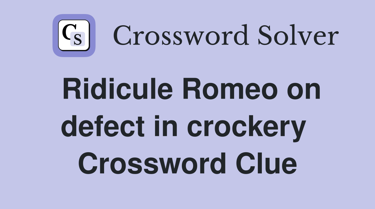 Ridicule Romeo on defect in crockery  Crossword Clue