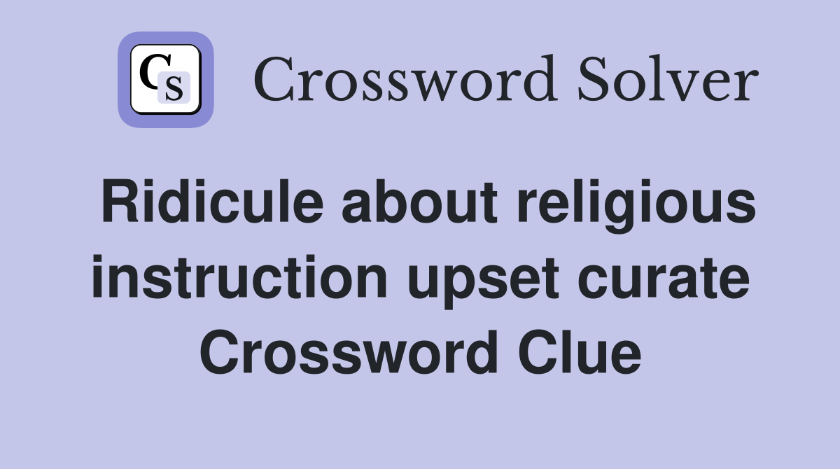 Ridicule about religious instruction upset curate Crossword Clue