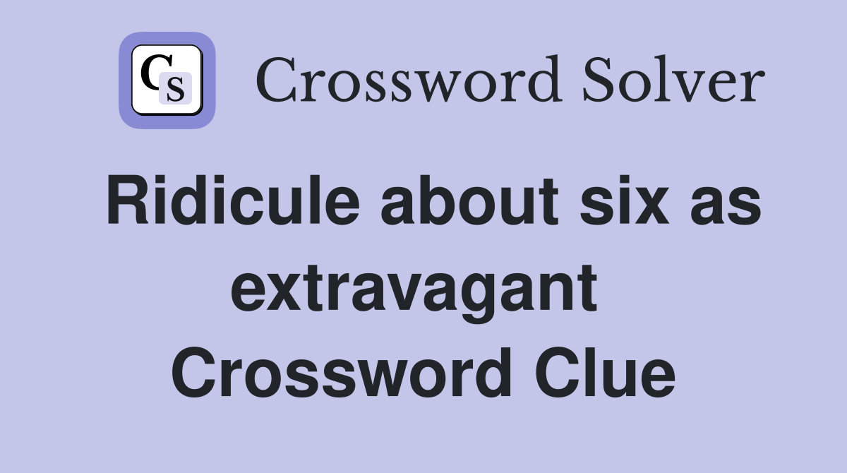 Ridicule about six as extravagant  Crossword Clue