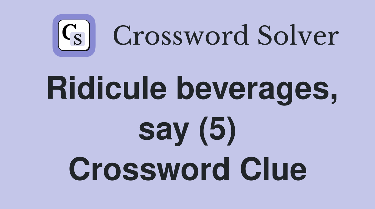 Ridicule beverages, say (5) Crossword Clue