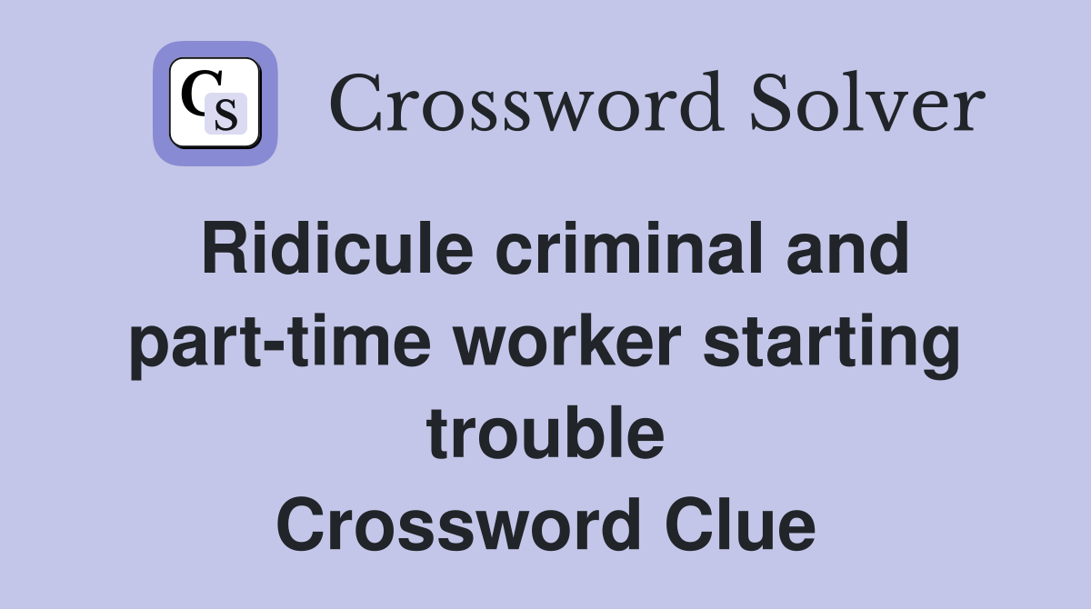 Ridicule criminal and part-time worker starting trouble Crossword Clue