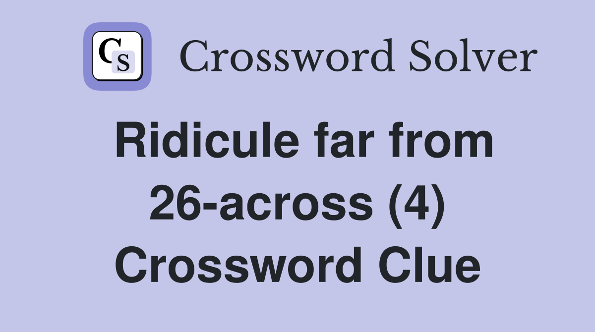 Ridicule far from 26-across (4) Crossword Clue