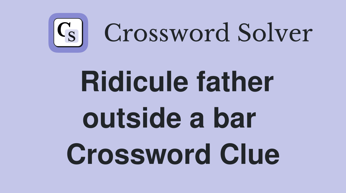 Ridicule father outside a bar  Crossword Clue