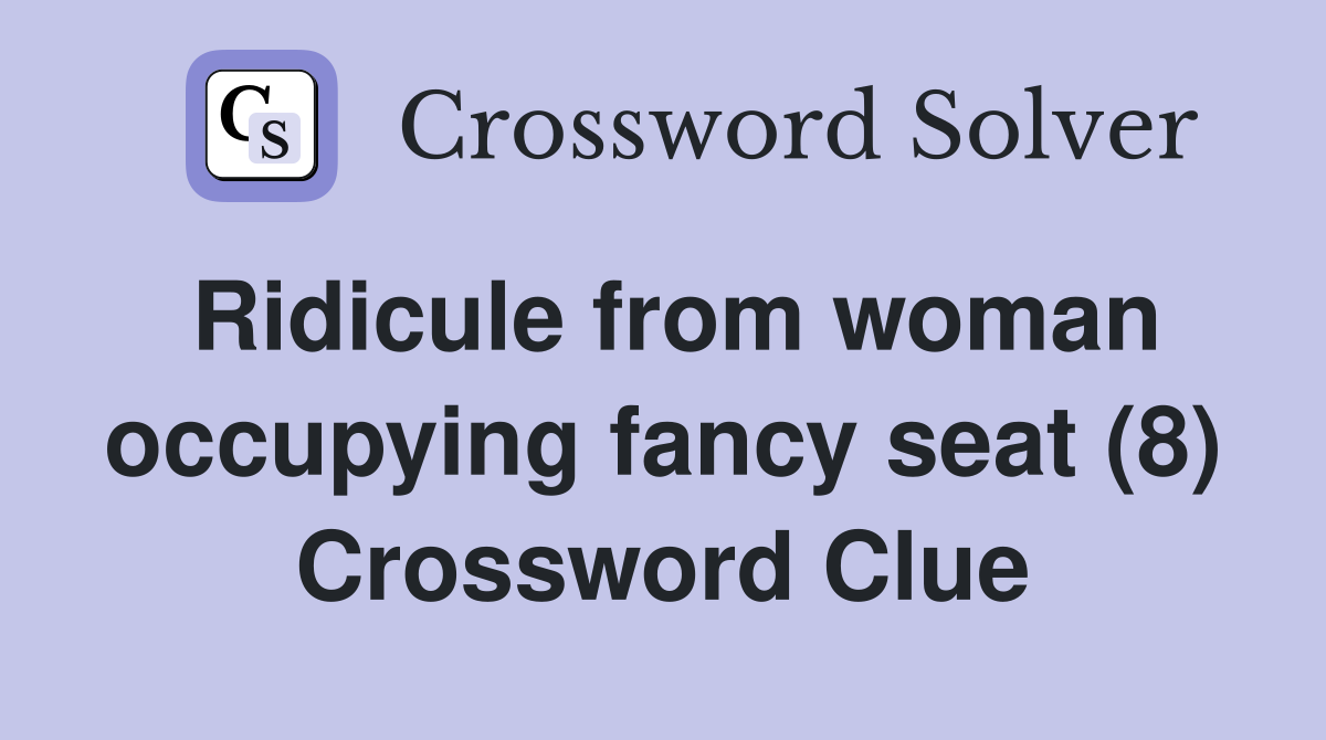 Ridicule from woman occupying fancy seat (8) Crossword Clue