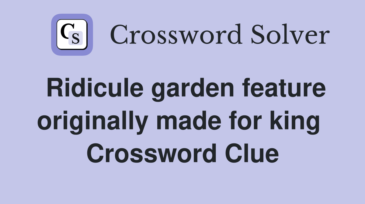 Ridicule garden feature originally made for king  Crossword Clue