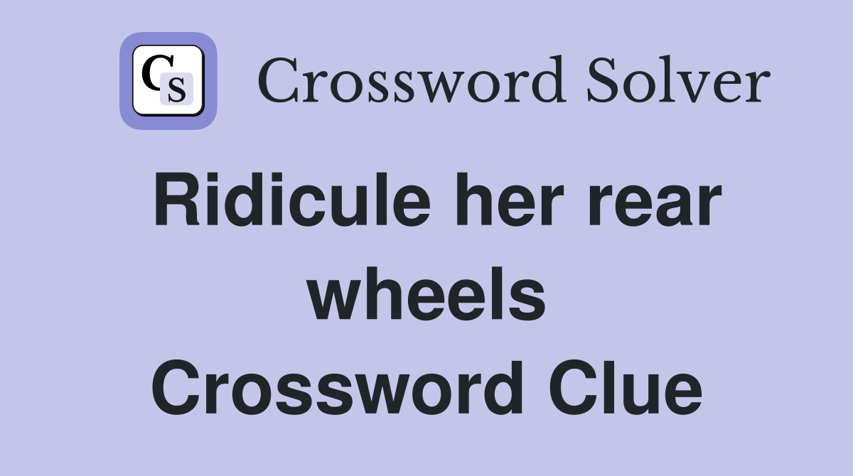 Ridicule her rear wheels Crossword Clue