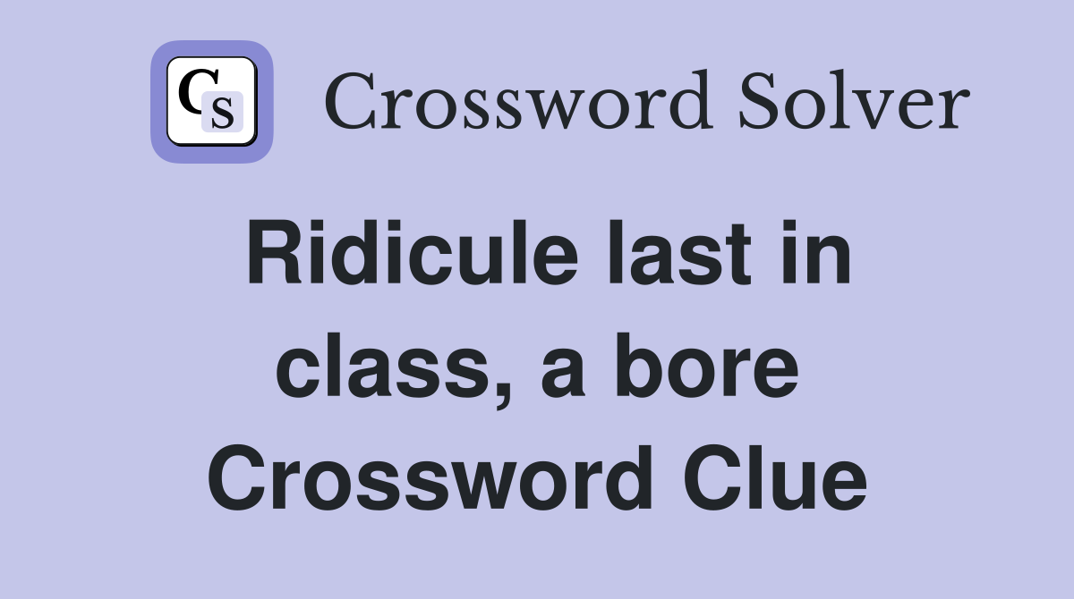 Ridicule last in class, a bore Crossword Clue