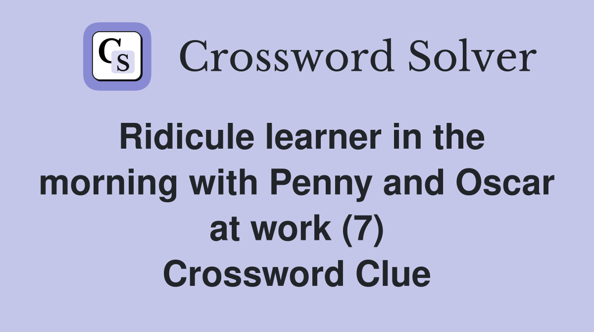Ridicule learner in the morning with Penny and Oscar at work (7) Crossword Clue