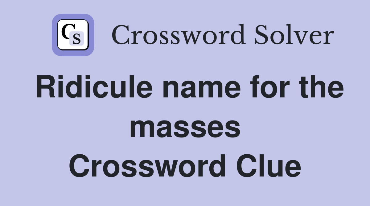 Ridicule name for the masses Crossword Clue
