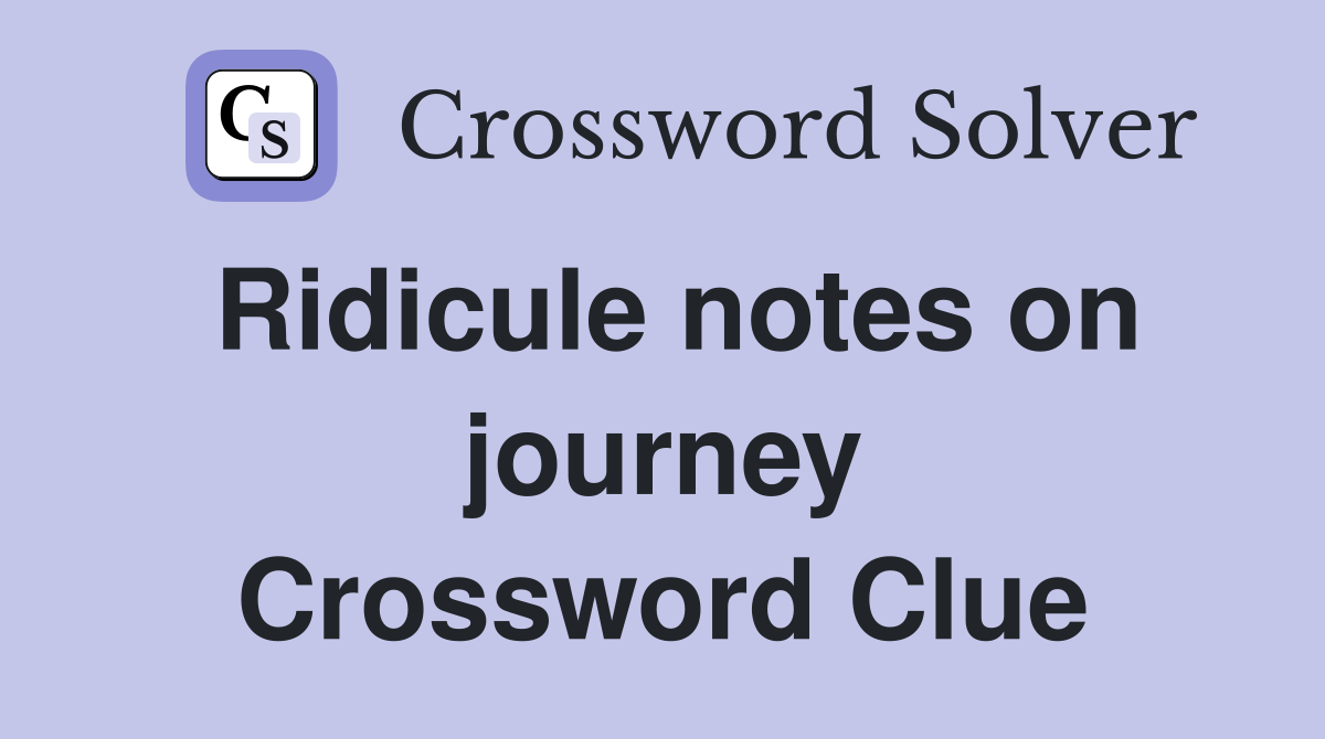 Ridicule notes on journey Crossword Clue