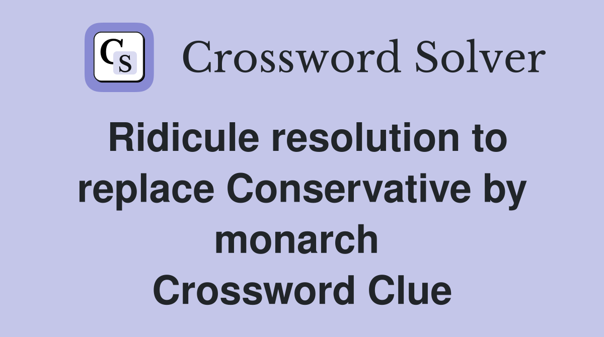 Ridicule resolution to replace Conservative by monarch  Crossword Clue