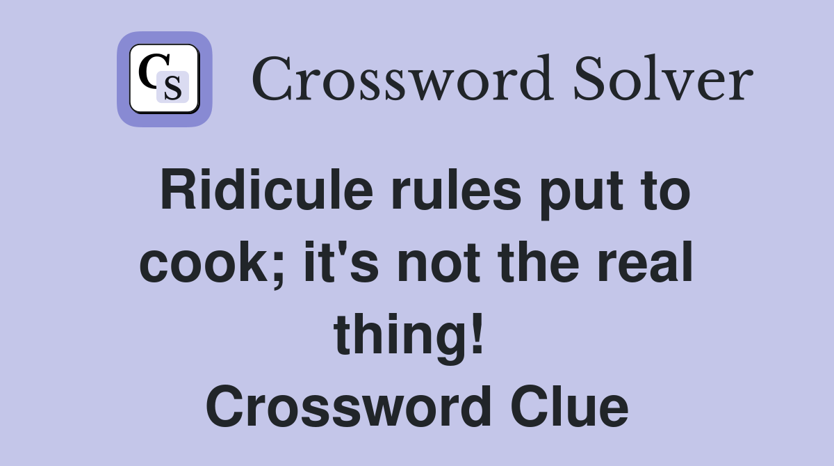 Ridicule rules put to cook; it's not the real thing!  Crossword Clue