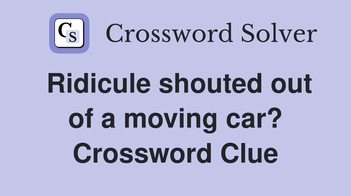 Ridicule shouted out of a moving car? Crossword Clue