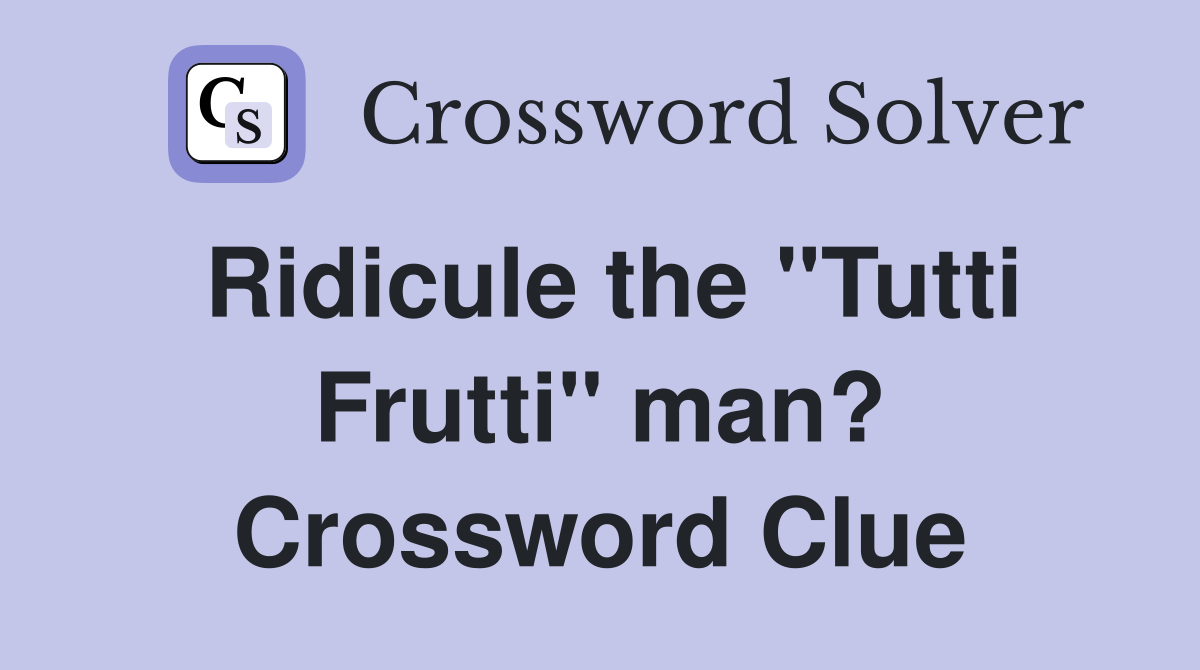 Ridicule the "Tutti Frutti" man? Crossword Clue