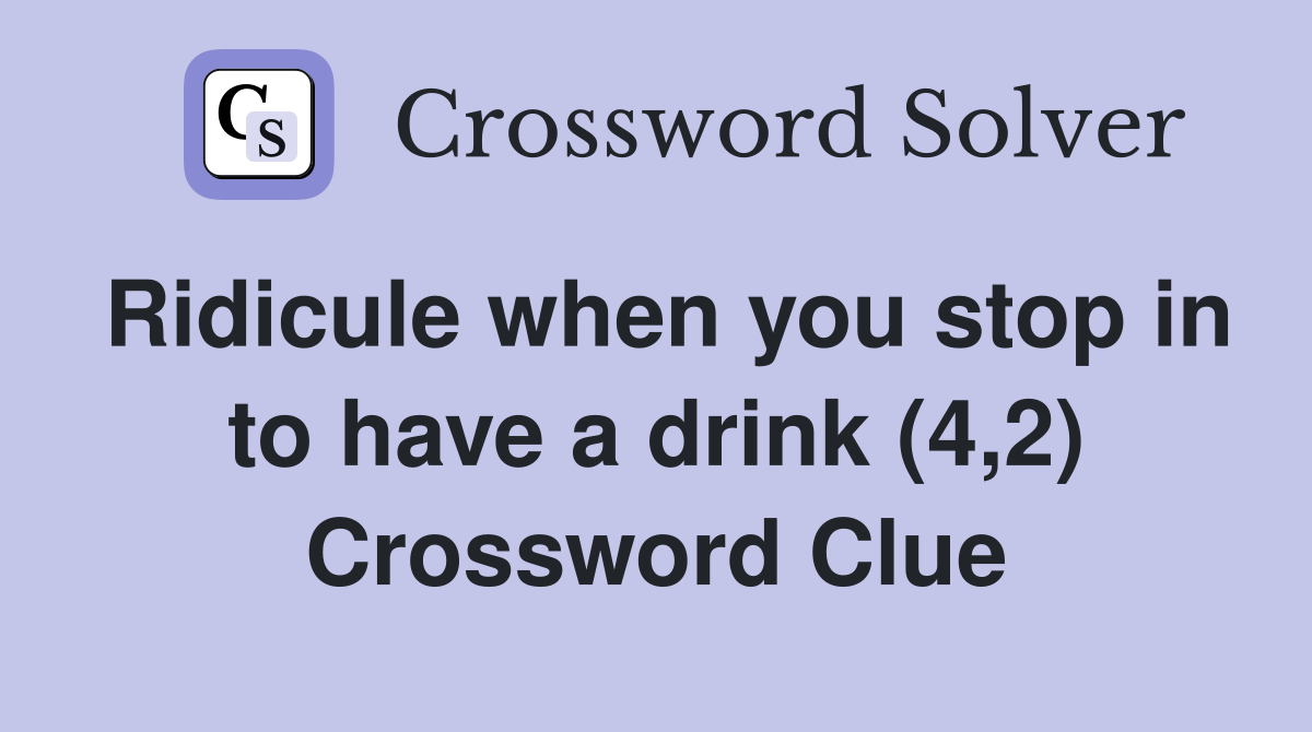 Ridicule when you stop in to have a drink (4,2) Crossword Clue