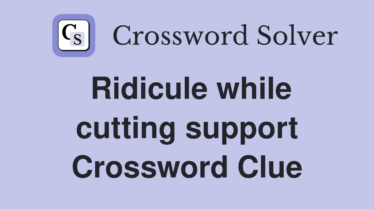 Ridicule while cutting support Crossword Clue