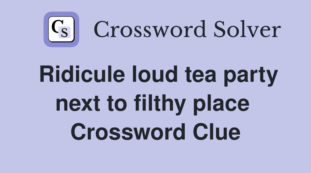 Ridicule loud tea party next to filthy place  Crossword Clue