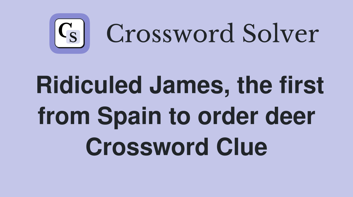 Ridiculed James, the first from Spain to order deer Crossword Clue