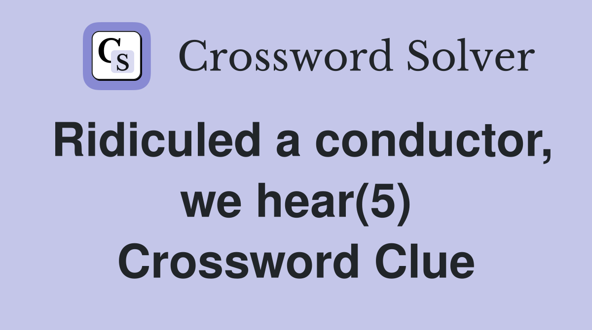 Ridiculed a conductor, we hear(5) Crossword Clue