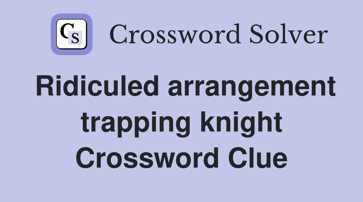 Ridiculed arrangement trapping knight Crossword Clue