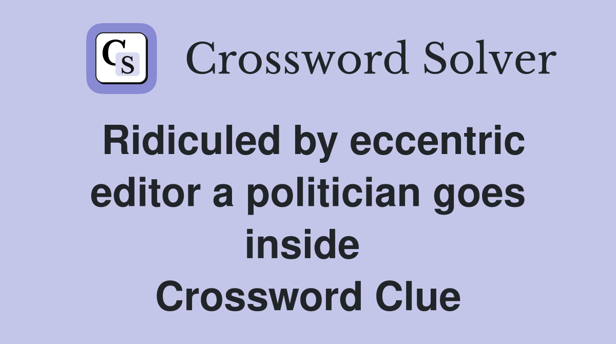 Ridiculed by eccentric editor a politician goes inside  Crossword Clue