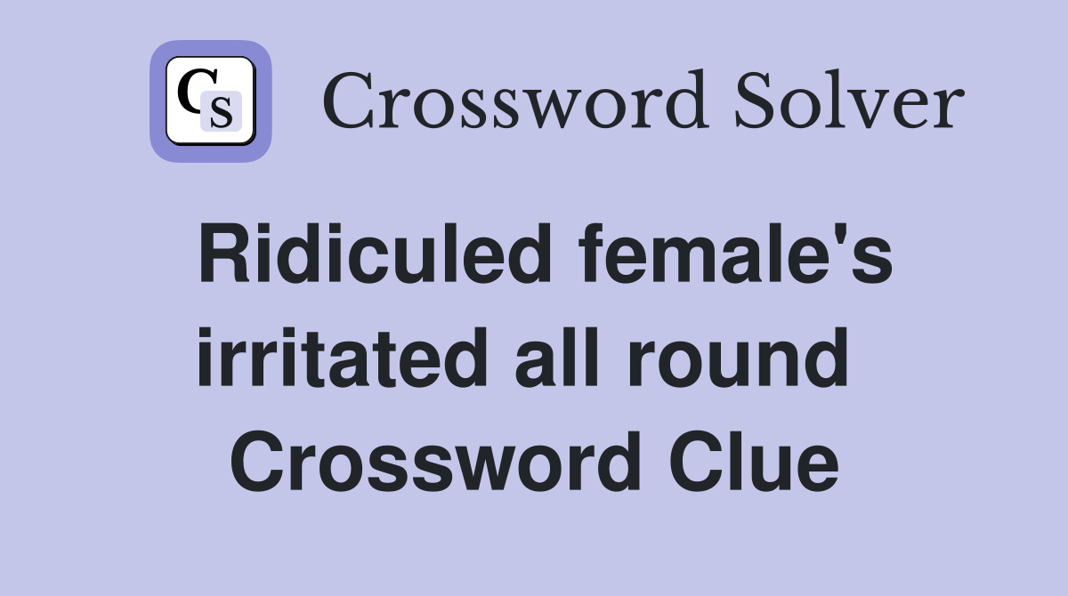Ridiculed female's irritated all round  Crossword Clue