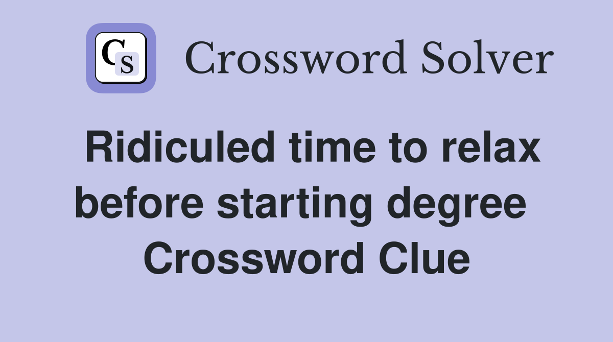 Ridiculed time to relax before starting degree  Crossword Clue
