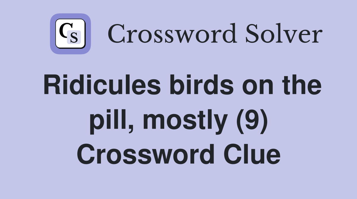 Ridicules birds on the pill, mostly (9) Crossword Clue