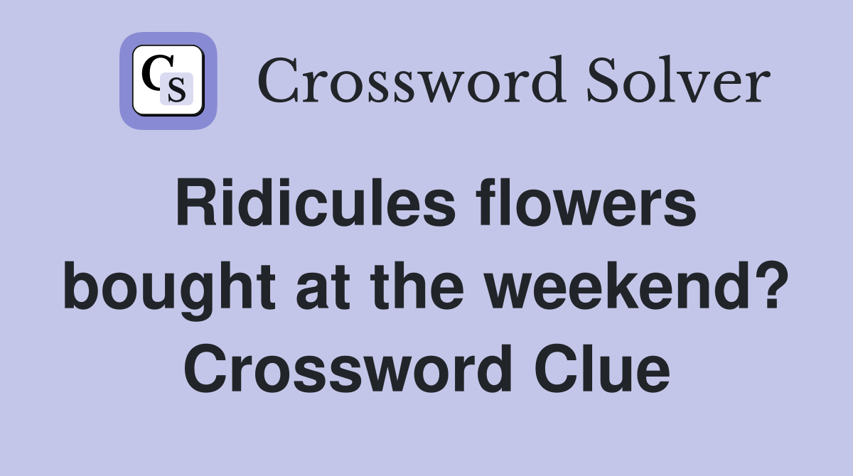 Ridicules flowers bought at the weekend? Crossword Clue